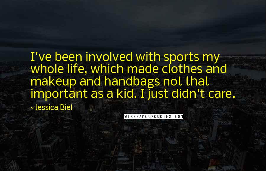 Jessica Biel Quotes: I've been involved with sports my whole life, which made clothes and makeup and handbags not that important as a kid. I just didn't care.