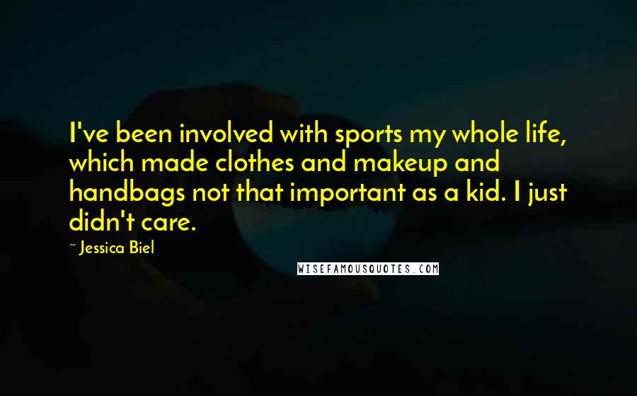 Jessica Biel Quotes: I've been involved with sports my whole life, which made clothes and makeup and handbags not that important as a kid. I just didn't care.