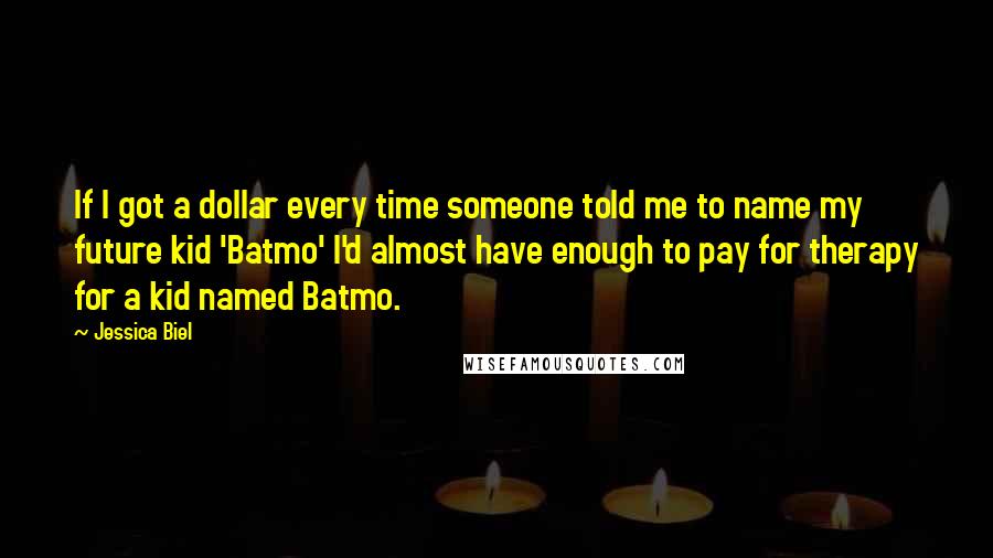 Jessica Biel Quotes: If I got a dollar every time someone told me to name my future kid 'Batmo' I'd almost have enough to pay for therapy for a kid named Batmo.