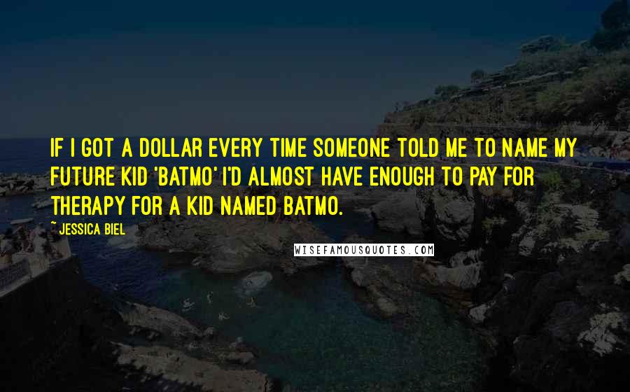 Jessica Biel Quotes: If I got a dollar every time someone told me to name my future kid 'Batmo' I'd almost have enough to pay for therapy for a kid named Batmo.