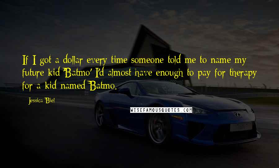 Jessica Biel Quotes: If I got a dollar every time someone told me to name my future kid 'Batmo' I'd almost have enough to pay for therapy for a kid named Batmo.