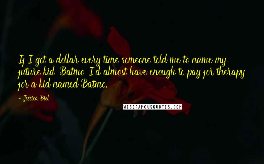 Jessica Biel Quotes: If I got a dollar every time someone told me to name my future kid 'Batmo' I'd almost have enough to pay for therapy for a kid named Batmo.