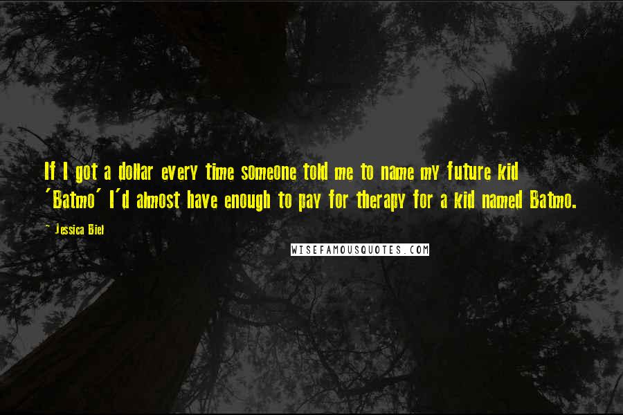 Jessica Biel Quotes: If I got a dollar every time someone told me to name my future kid 'Batmo' I'd almost have enough to pay for therapy for a kid named Batmo.