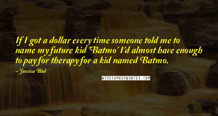Jessica Biel Quotes: If I got a dollar every time someone told me to name my future kid 'Batmo' I'd almost have enough to pay for therapy for a kid named Batmo.
