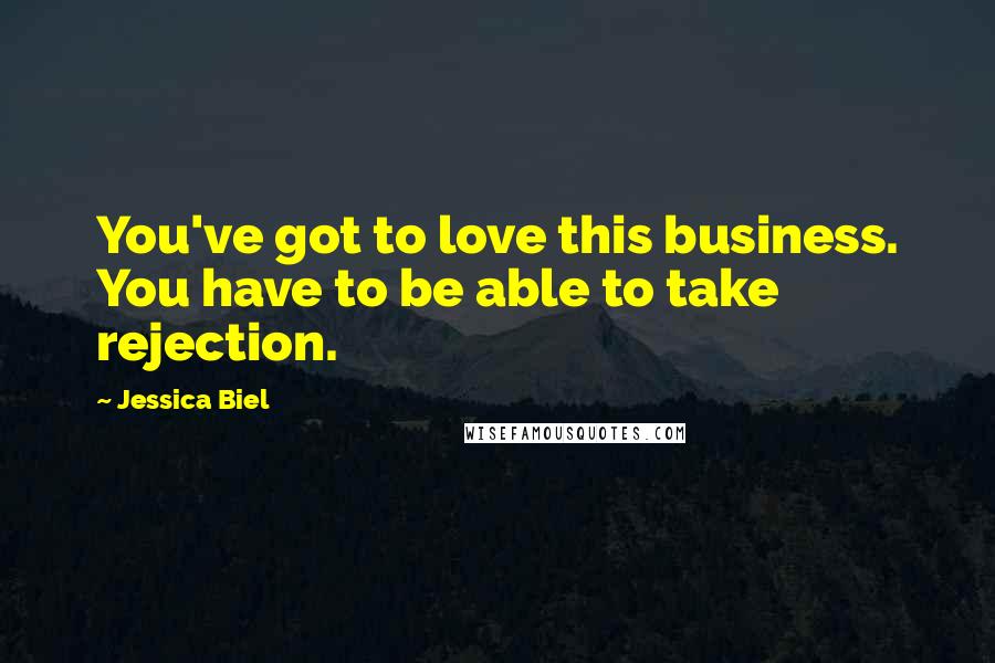 Jessica Biel Quotes: You've got to love this business. You have to be able to take rejection.