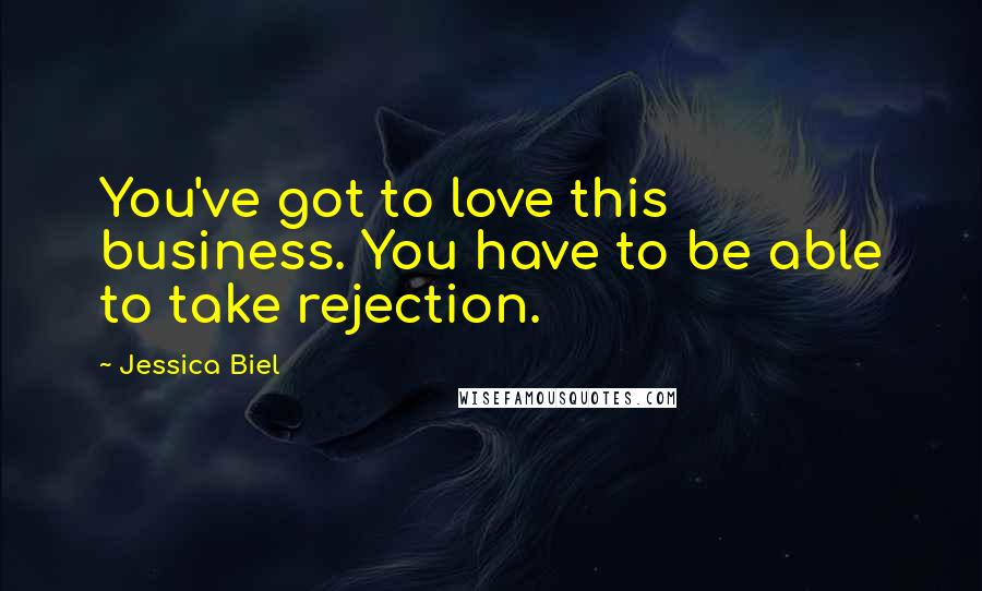 Jessica Biel Quotes: You've got to love this business. You have to be able to take rejection.