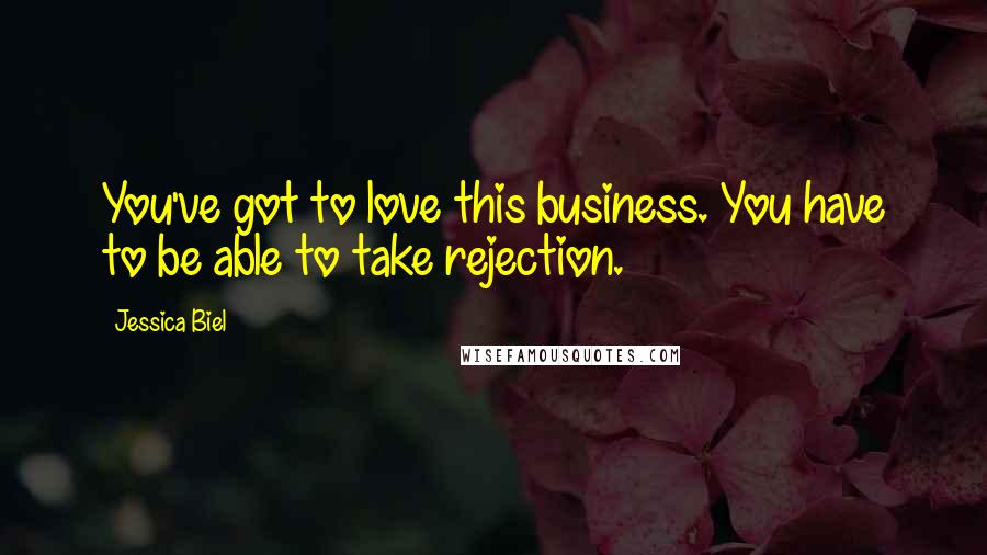 Jessica Biel Quotes: You've got to love this business. You have to be able to take rejection.