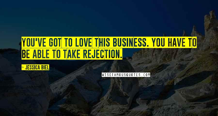 Jessica Biel Quotes: You've got to love this business. You have to be able to take rejection.