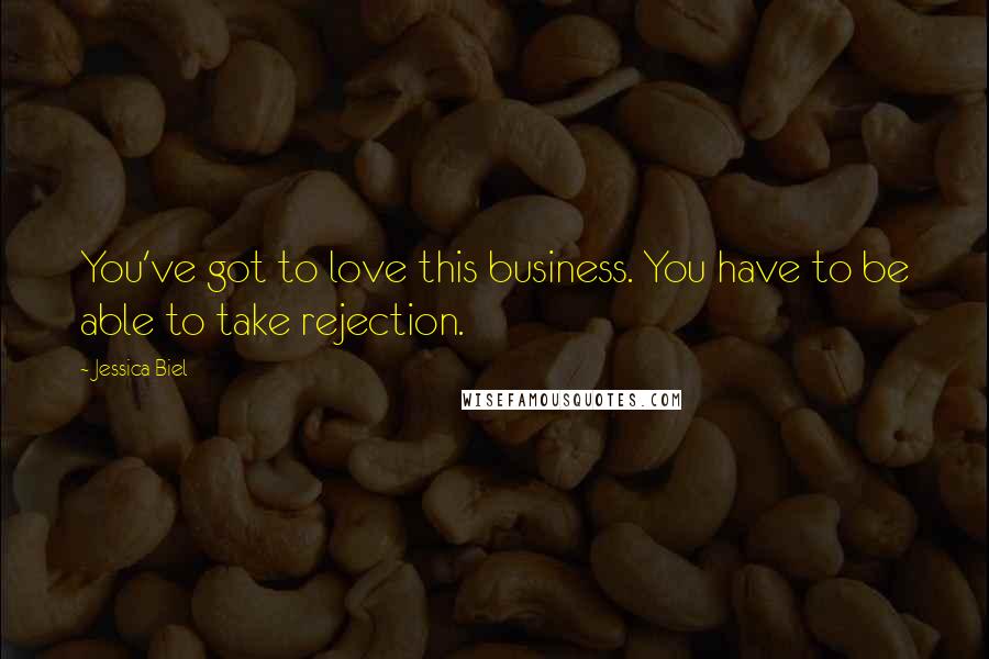 Jessica Biel Quotes: You've got to love this business. You have to be able to take rejection.