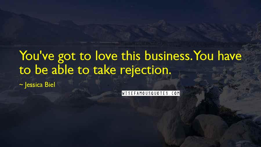 Jessica Biel Quotes: You've got to love this business. You have to be able to take rejection.