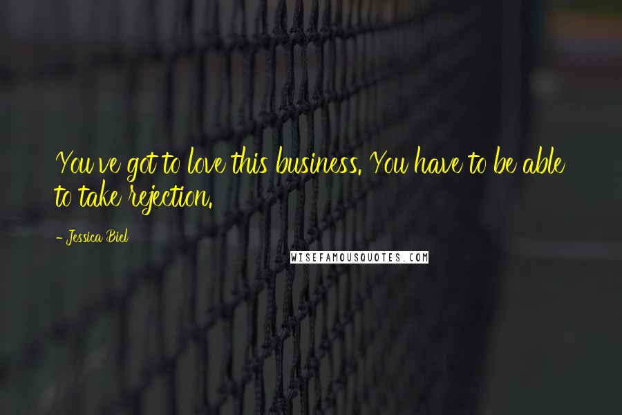 Jessica Biel Quotes: You've got to love this business. You have to be able to take rejection.