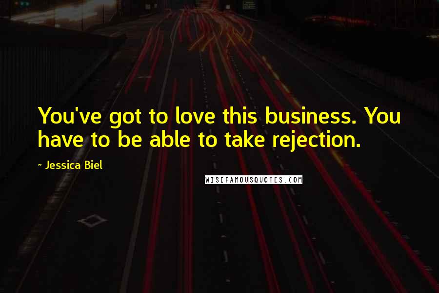 Jessica Biel Quotes: You've got to love this business. You have to be able to take rejection.