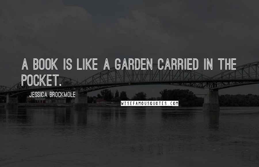 Jessica Brockmole Quotes: A book is like a garden carried in the pocket.