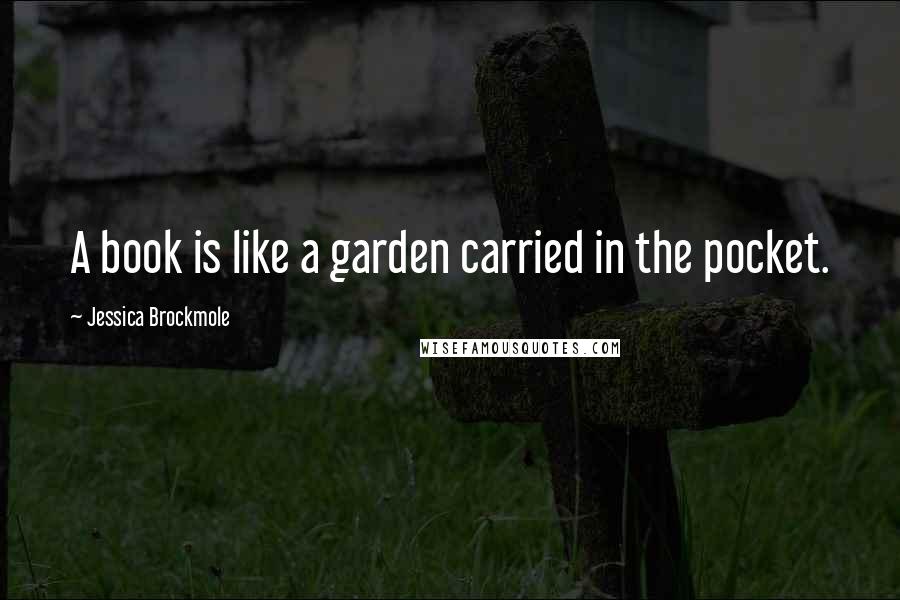 Jessica Brockmole Quotes: A book is like a garden carried in the pocket.