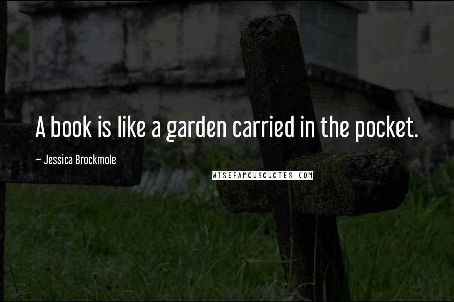 Jessica Brockmole Quotes: A book is like a garden carried in the pocket.