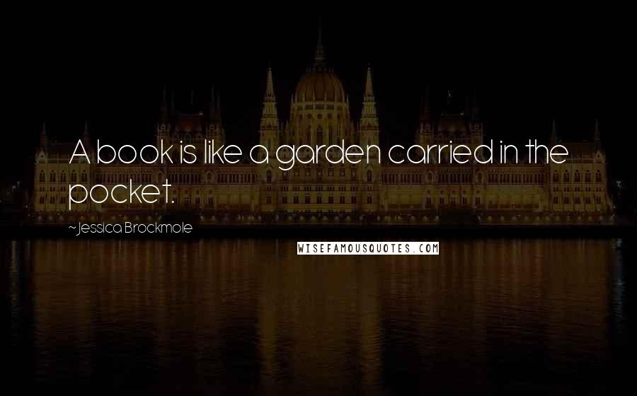 Jessica Brockmole Quotes: A book is like a garden carried in the pocket.