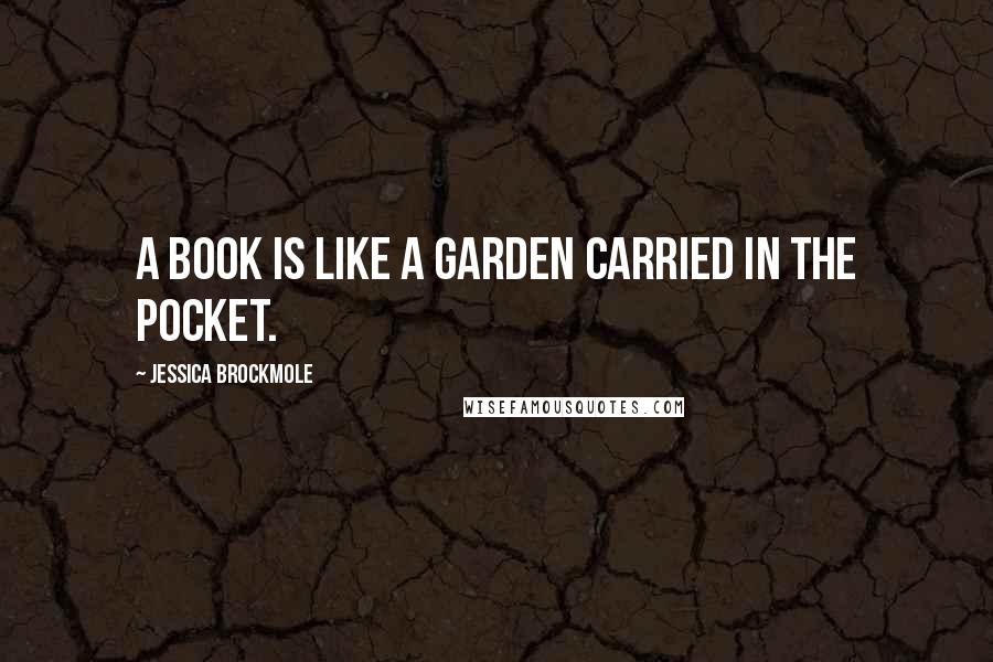 Jessica Brockmole Quotes: A book is like a garden carried in the pocket.