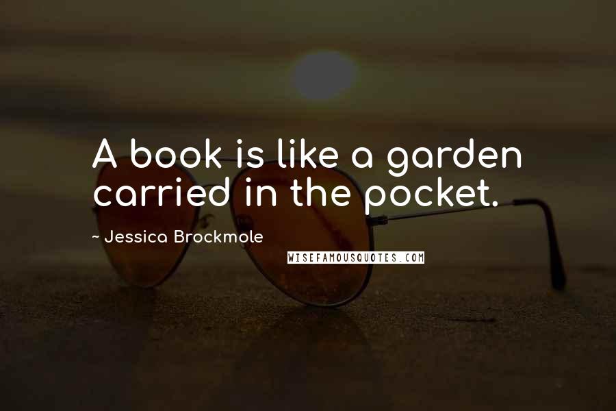 Jessica Brockmole Quotes: A book is like a garden carried in the pocket.