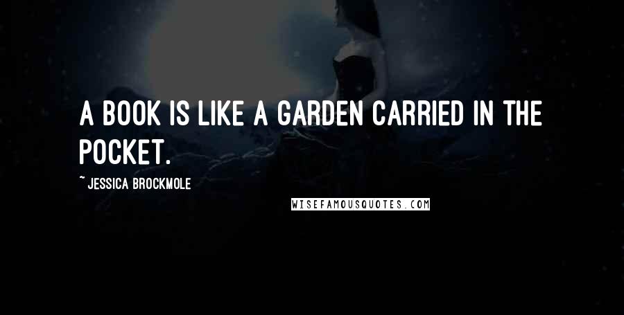 Jessica Brockmole Quotes: A book is like a garden carried in the pocket.