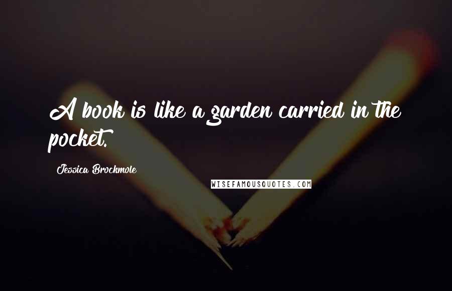 Jessica Brockmole Quotes: A book is like a garden carried in the pocket.