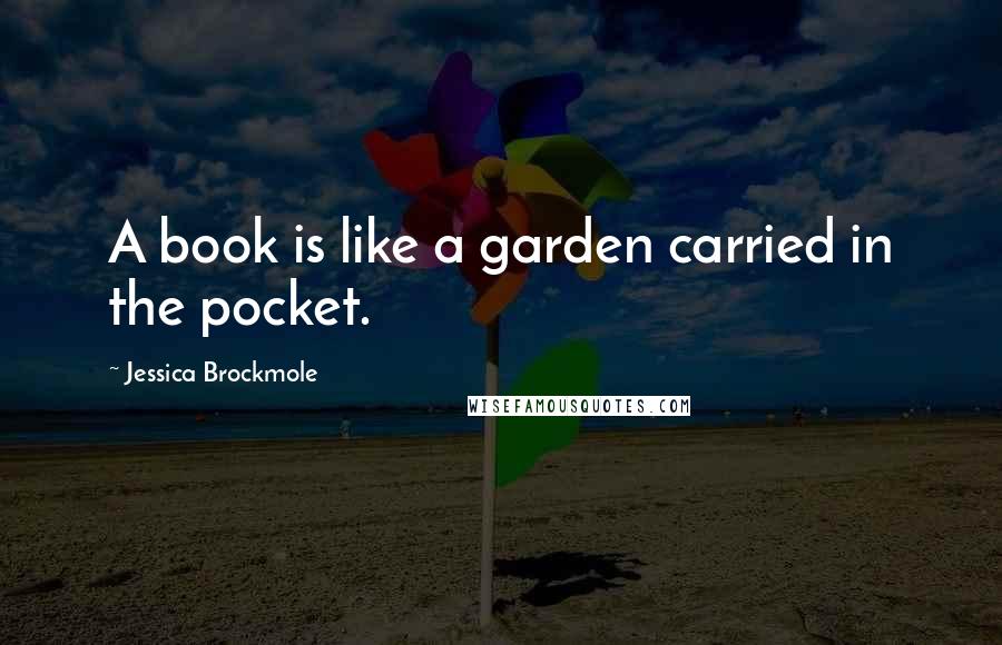 Jessica Brockmole Quotes: A book is like a garden carried in the pocket.