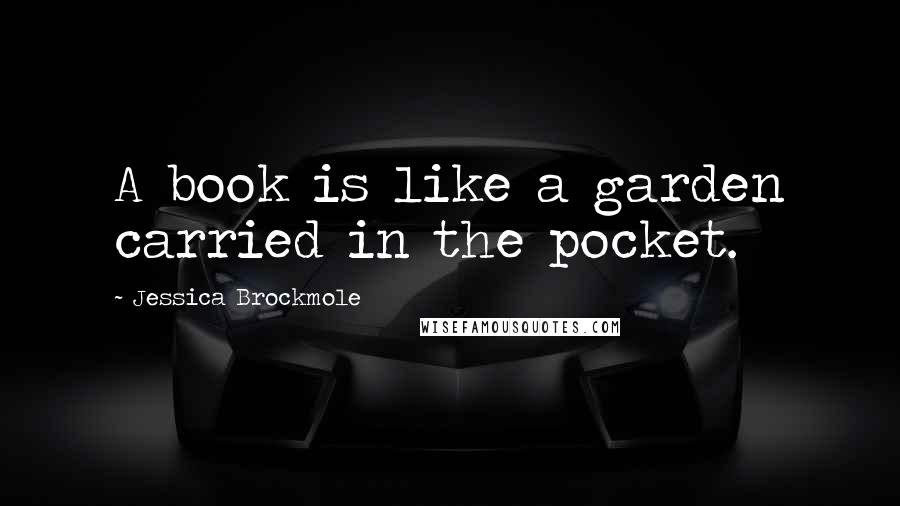 Jessica Brockmole Quotes: A book is like a garden carried in the pocket.