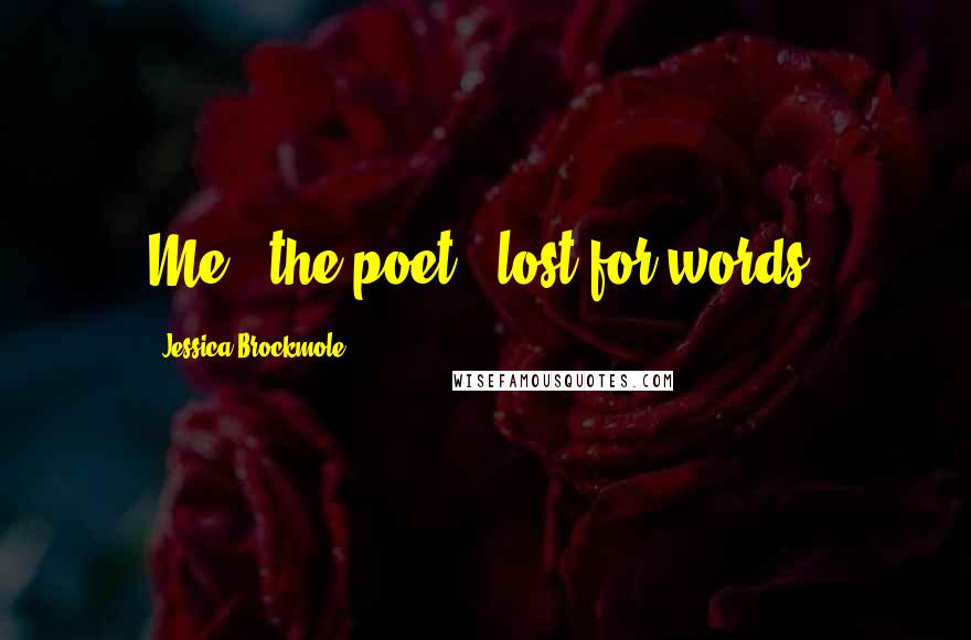 Jessica Brockmole Quotes: Me - the poet - lost for words.