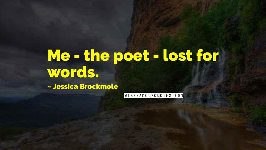 Jessica Brockmole Quotes: Me - the poet - lost for words.