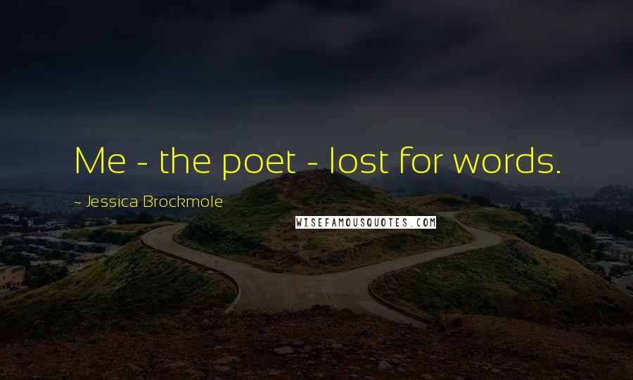 Jessica Brockmole Quotes: Me - the poet - lost for words.
