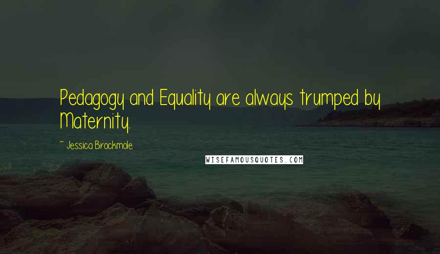 Jessica Brockmole Quotes: Pedagogy and Equality are always trumped by Maternity.