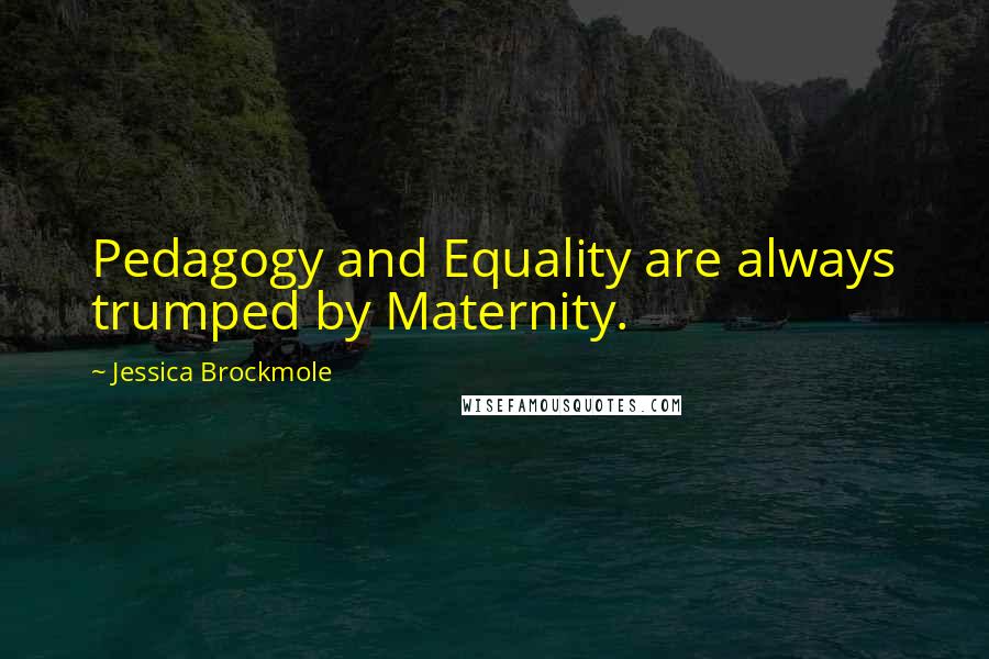 Jessica Brockmole Quotes: Pedagogy and Equality are always trumped by Maternity.
