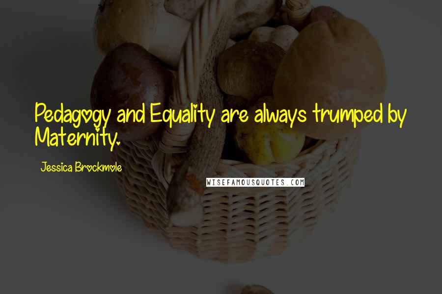 Jessica Brockmole Quotes: Pedagogy and Equality are always trumped by Maternity.