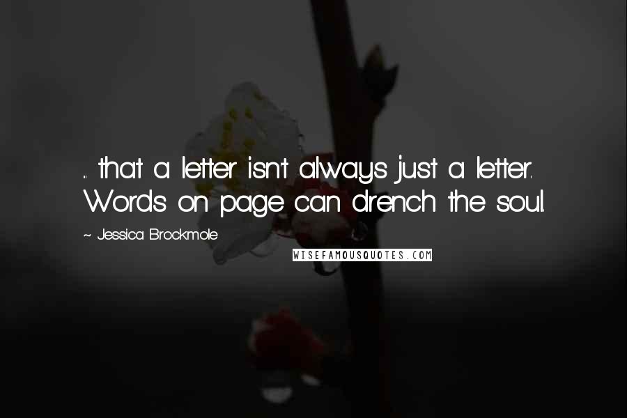 Jessica Brockmole Quotes: ... that a letter isn't always just a letter. Words on page can drench the soul.