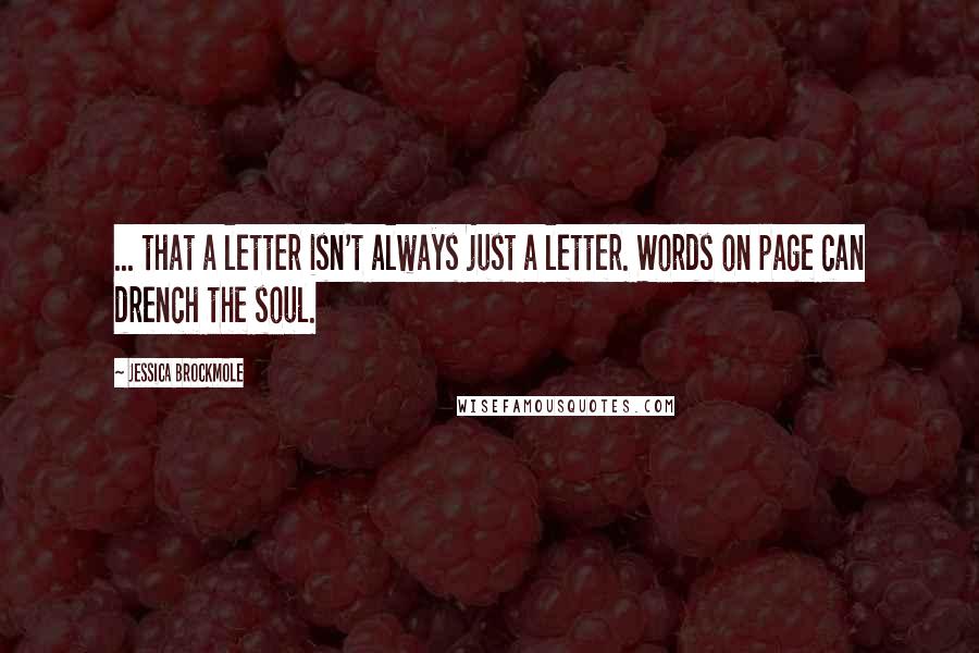 Jessica Brockmole Quotes: ... that a letter isn't always just a letter. Words on page can drench the soul.