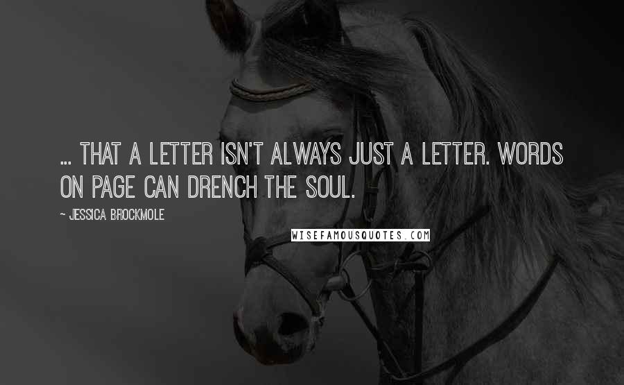 Jessica Brockmole Quotes: ... that a letter isn't always just a letter. Words on page can drench the soul.