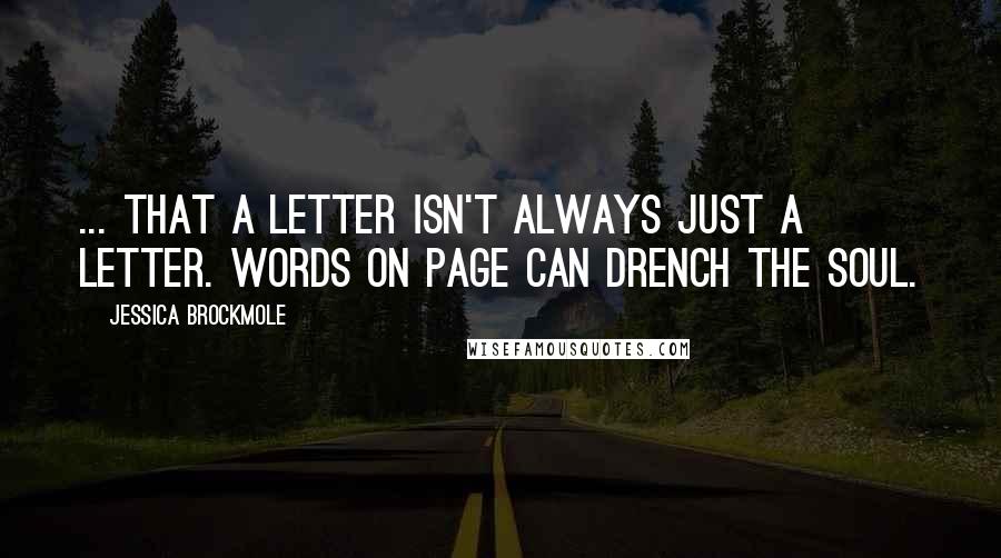 Jessica Brockmole Quotes: ... that a letter isn't always just a letter. Words on page can drench the soul.