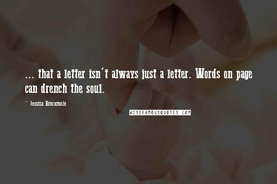 Jessica Brockmole Quotes: ... that a letter isn't always just a letter. Words on page can drench the soul.