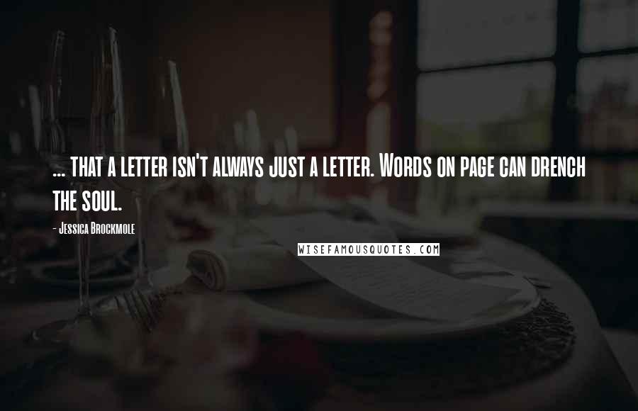 Jessica Brockmole Quotes: ... that a letter isn't always just a letter. Words on page can drench the soul.