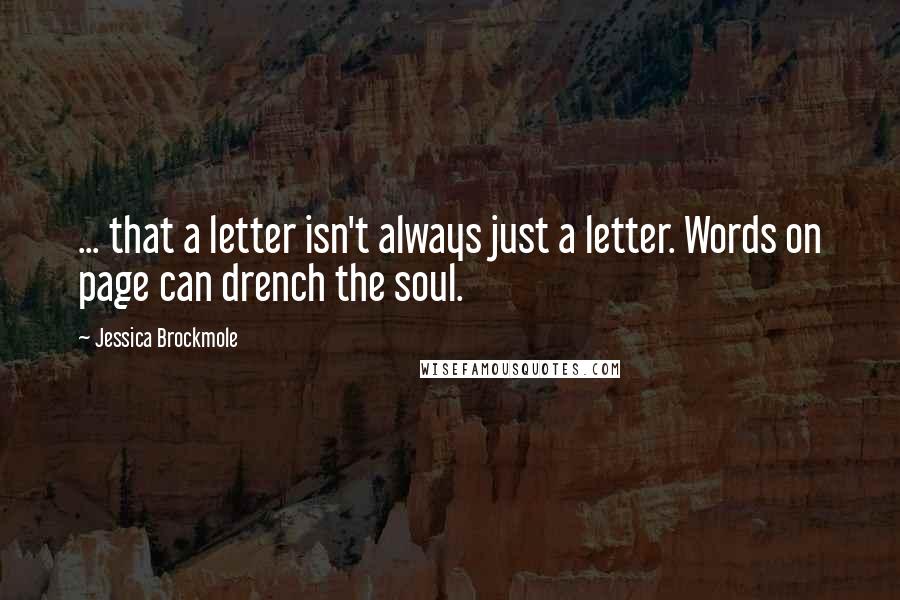 Jessica Brockmole Quotes: ... that a letter isn't always just a letter. Words on page can drench the soul.