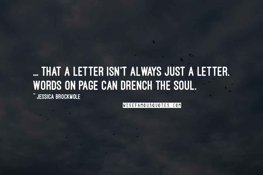 Jessica Brockmole Quotes: ... that a letter isn't always just a letter. Words on page can drench the soul.