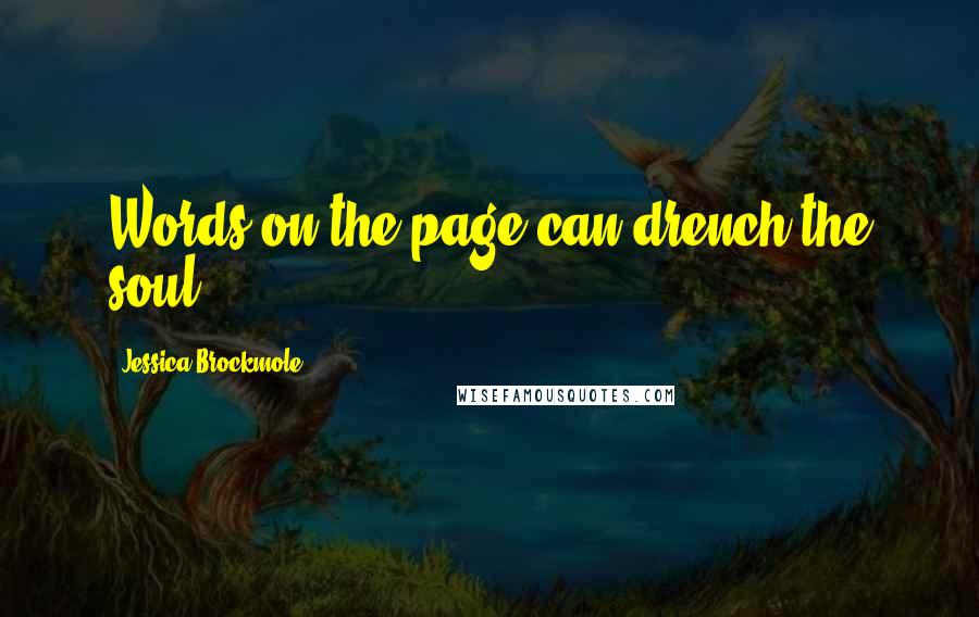 Jessica Brockmole Quotes: Words on the page can drench the soul.