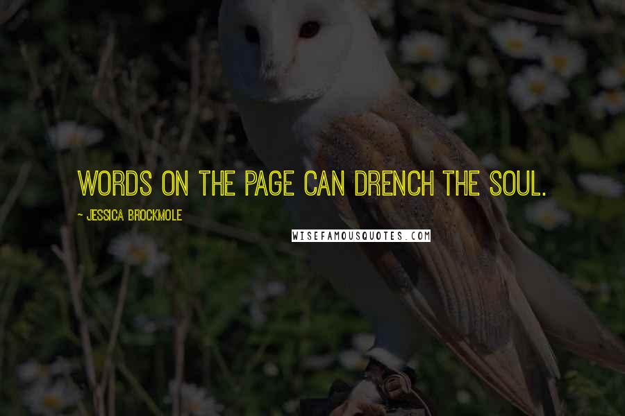 Jessica Brockmole Quotes: Words on the page can drench the soul.