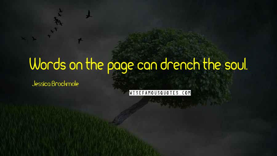 Jessica Brockmole Quotes: Words on the page can drench the soul.