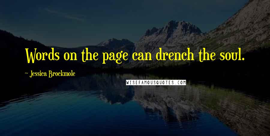 Jessica Brockmole Quotes: Words on the page can drench the soul.