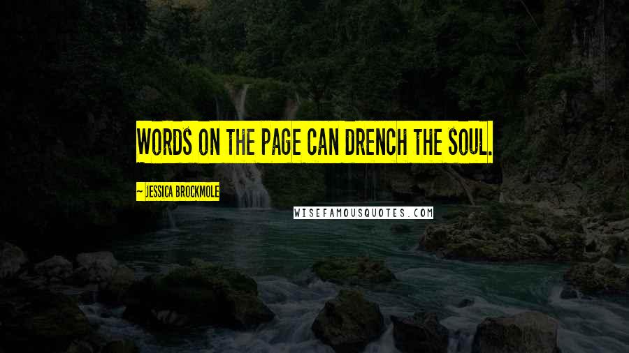 Jessica Brockmole Quotes: Words on the page can drench the soul.