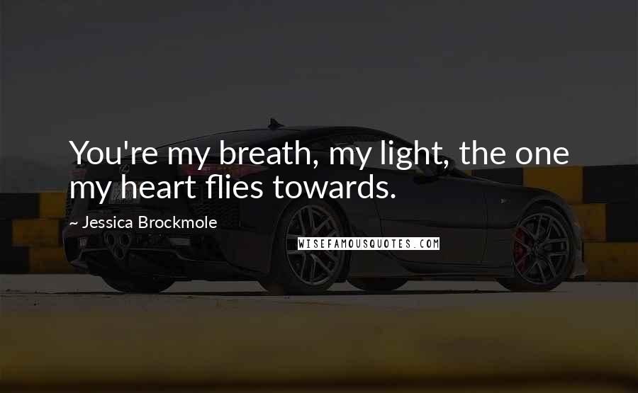 Jessica Brockmole Quotes: You're my breath, my light, the one my heart flies towards.