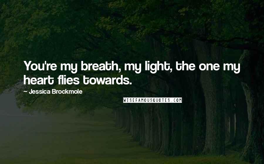 Jessica Brockmole Quotes: You're my breath, my light, the one my heart flies towards.