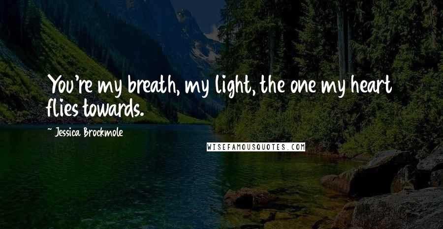 Jessica Brockmole Quotes: You're my breath, my light, the one my heart flies towards.