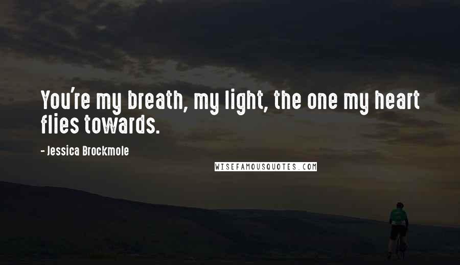 Jessica Brockmole Quotes: You're my breath, my light, the one my heart flies towards.