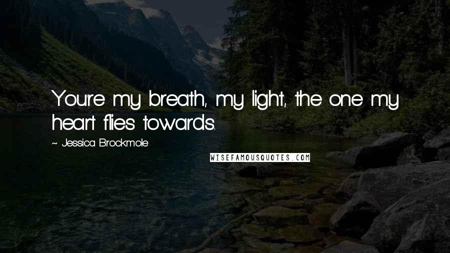 Jessica Brockmole Quotes: You're my breath, my light, the one my heart flies towards.